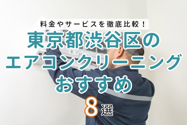 【2024年最新】東京都渋谷区のエアコンクリーニングおすすめ8選｜料金やサービス内容を徹底比較