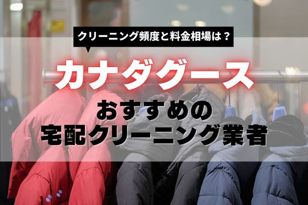 カナダグースをクリーニングに出す頻度と料金相場｜宅配クリーニングできるおすすめ業者も紹介