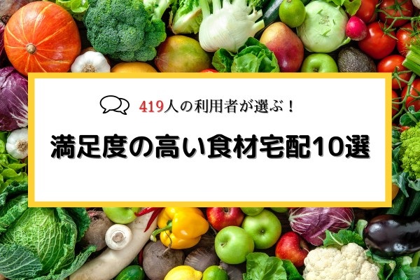 419人の利用者が選ぶ！満足度の高い食材宅配おすすめ10選！味・価格・品質別にランキング