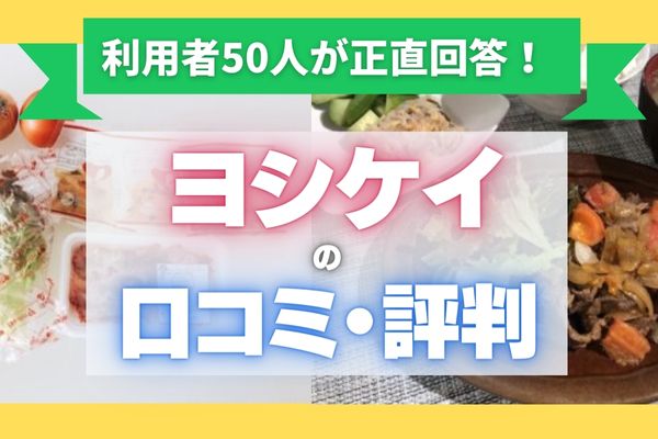 【利用者50人が教える】ヨシケイのリアルな口コミ・評価を徹底調査｜お得な初回限定キャンペーンも！