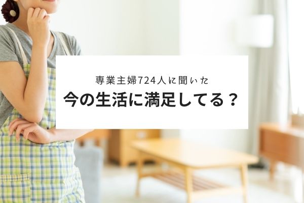 専業主婦の生活満足度は？｜夫やお金に対するリアルな声を大公開！