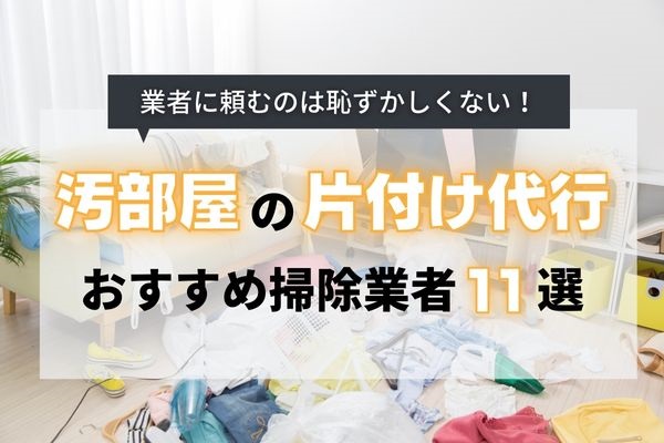 【2024年最新】汚部屋掃除におすすめの片付け代行業者11選！頼むメリットや選び方のコツも紹介