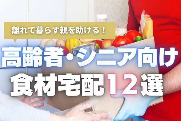 【2024年最新版】高齢者・シニア層におすすめの食材宅配12選｜買い物や調理の負担を軽減させたい方必見