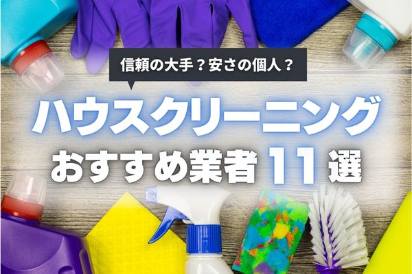 【2024年最新】ハウスクリーニング業者おすすめ11選｜選び方や場所別の料金相場を徹底調査