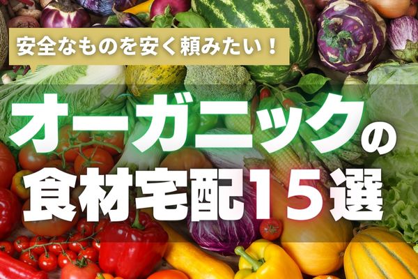 【2024年最新】食のこだわり派必見！オーガニック食材宅配サービスおすすめランキング15選