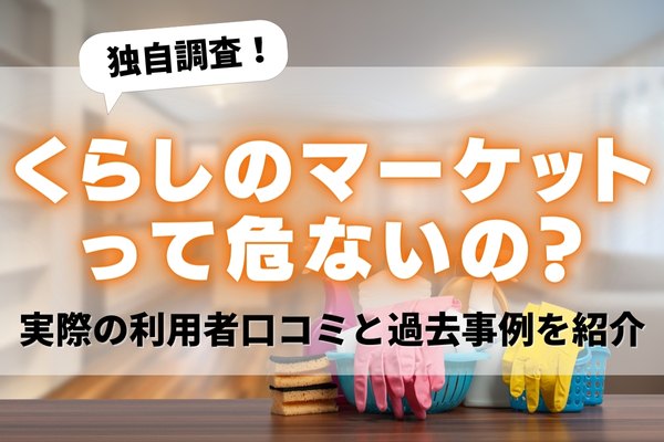 くらしのマーケットは危ないの？実際に起こったトラブルや悪い口コミ評判を徹底調査