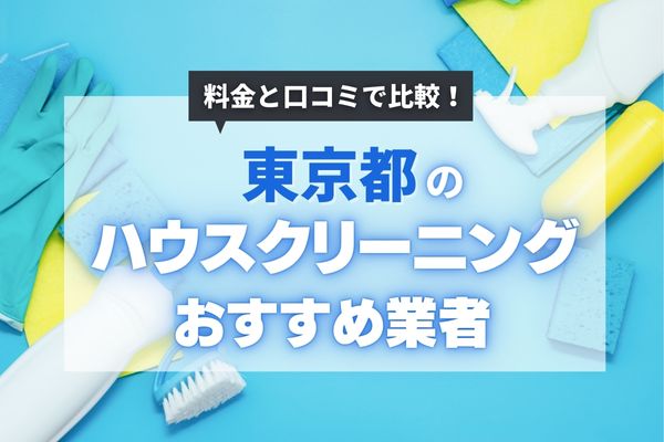 【2024年版】東京都のハウスクリーニング業者7選｜おすすめはどこ？料金相場を調査