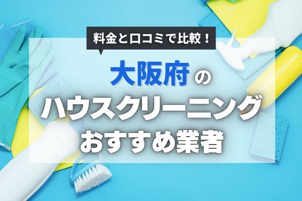 【2024年最新】大阪のおすすめハウスクリーニング業者11選｜安く頼めるのはどこ？料金相場も徹底調査