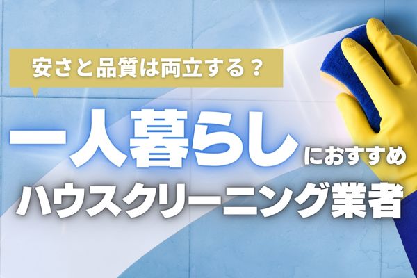 【2025年最新】一人暮らしにおすすめのハウスクリーニング業者8社｜女性が安心して頼める業者はどこ？料金相場や安く依頼するコツも解説