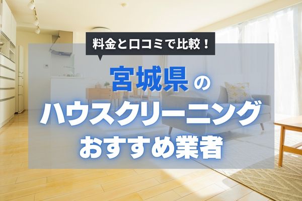 【2025年最新】宮城の安くておすすめのハウスクリーニング業者10選｜エアコンの臭いや水回りの汚れが気になる方必見