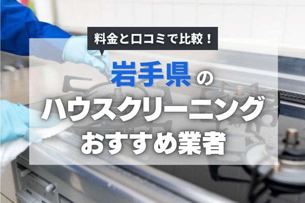 【2025年最新】岩手の安くておすすめのハウスクリーニング業者13選|エアコンの臭いや水回りの汚れが気になる方必見