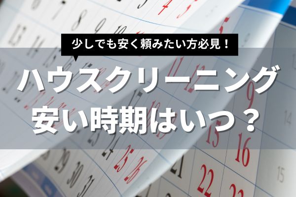 ハウスクリーニングが安い時期はいつ？お得に利用するコツも解説