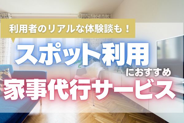 【2025年最新】スポット利用におすすめの家事代行サービス10選｜実際の利用者が教える賢い活用方法