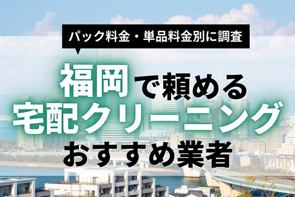 福岡でおすすめの宅配クリーニング11選!安いパック料金がある業者や1着から頼める業者を紹介