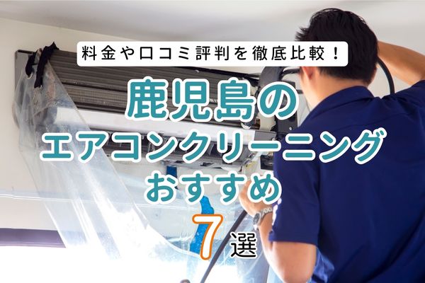 鹿児島の安いエアコンクリーニング業者おすすめ7選｜口コミと料金相場 