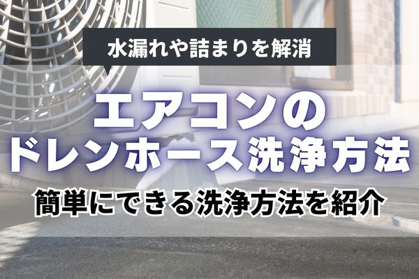 エアコンのドレンホースの洗浄方法｜簡単にできる洗浄方法で水漏れや詰まりを解消