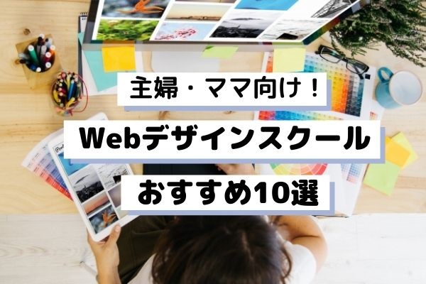 【2023年版】主婦・ママ向けWebデザインスクールおすすめ10選！最短1カ月でWebデザイナーデビュー！